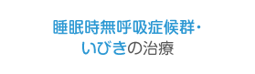 睡眠時無呼吸症候群・いびきの治療