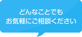 どんなことでもお気軽にご相談ください