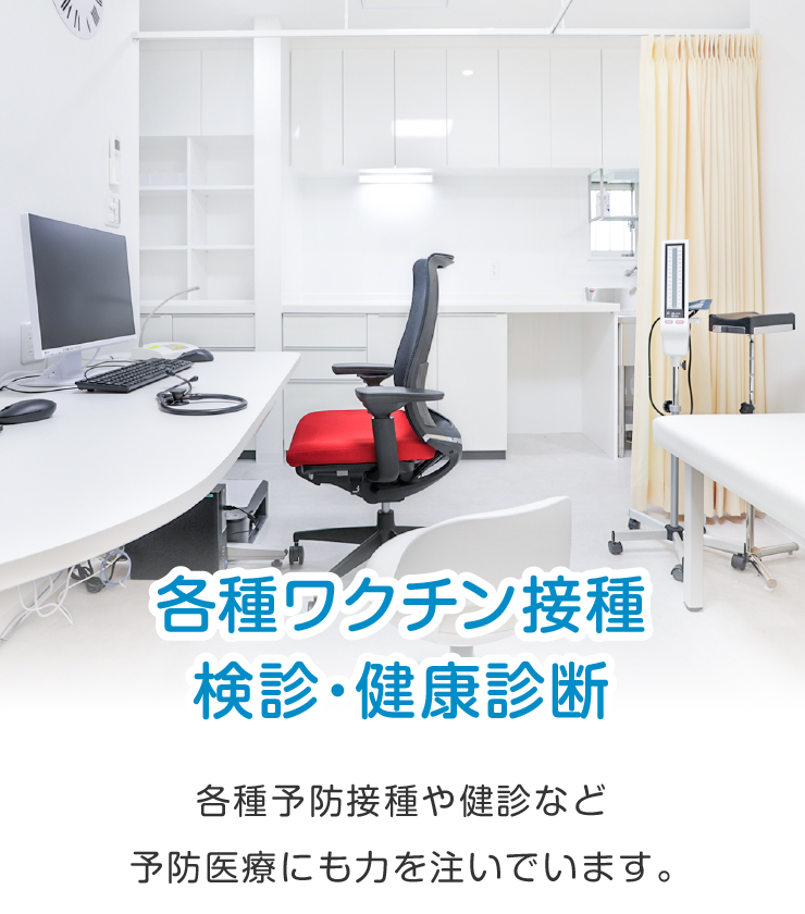 各種予防接種（小児･成人）や健診など予防医療にも力を注いでいます。