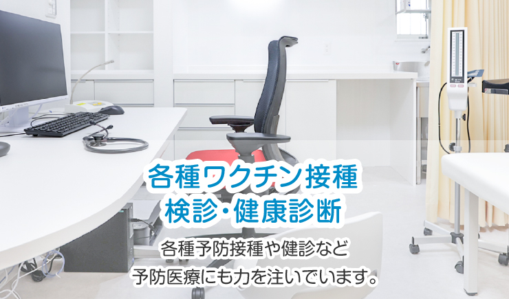 各種予防接種（小児･成人）や健診など予防医療にも力を注いでいます。